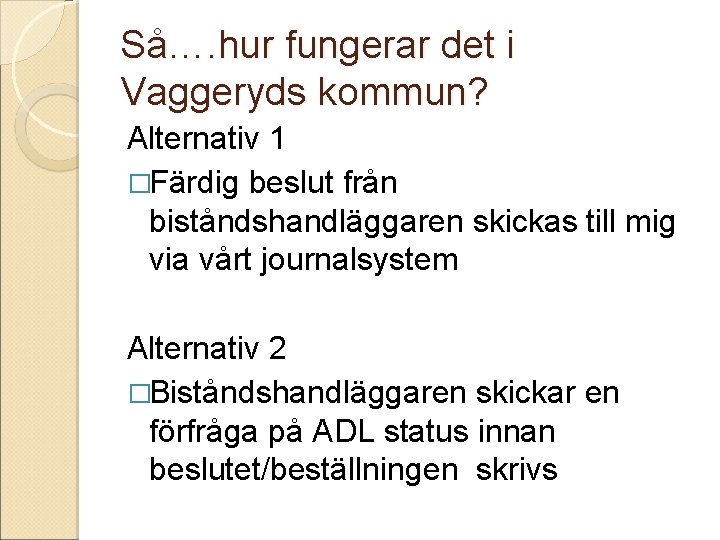 Så…. hur fungerar det i Vaggeryds kommun? Alternativ 1 �Färdig beslut från biståndshandläggaren skickas