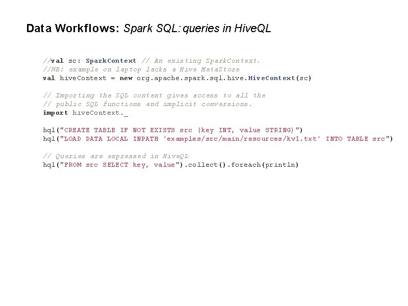 Data Workflows: Spark SQL: queries in Hive. QL //val sc: Spark. Context // An