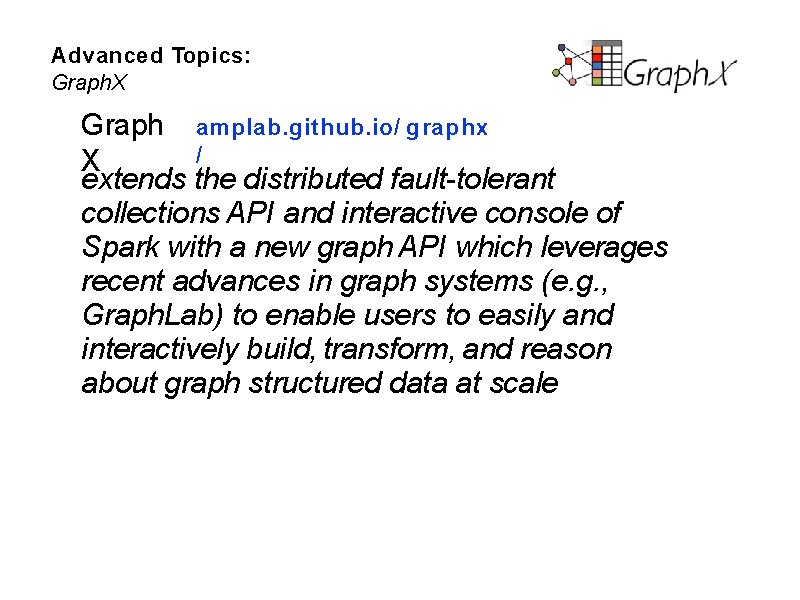 Advanced Topics: Graph. X Graph amplab. github. io/ graphx / X extends the distributed