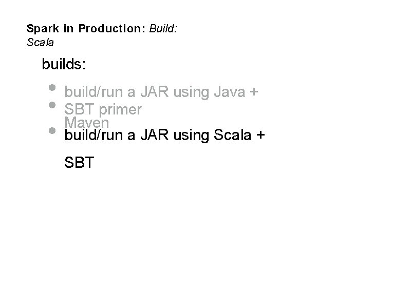 Spark in Production: Build: Scala builds: • build/run a JAR using Java + •