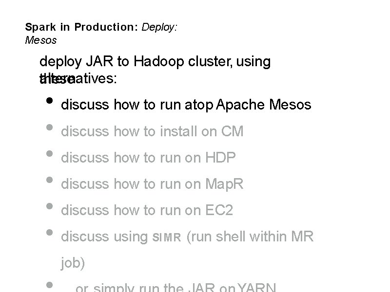 Spark in Production: Deploy: Mesos deploy JAR to Hadoop cluster, using alternatives: these •