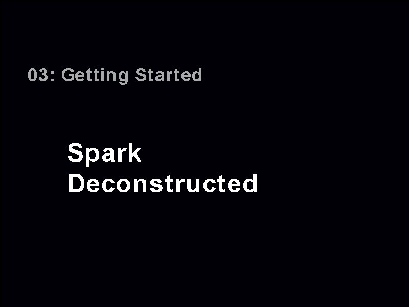 03: Getting Started Spark Deconstructed 