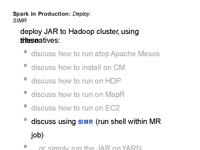 Spark in Production: Deploy: SIMR deploy JAR to Hadoop cluster, using alternatives: these •