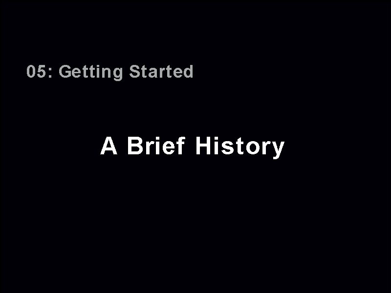 05: Getting Started A Brief History 