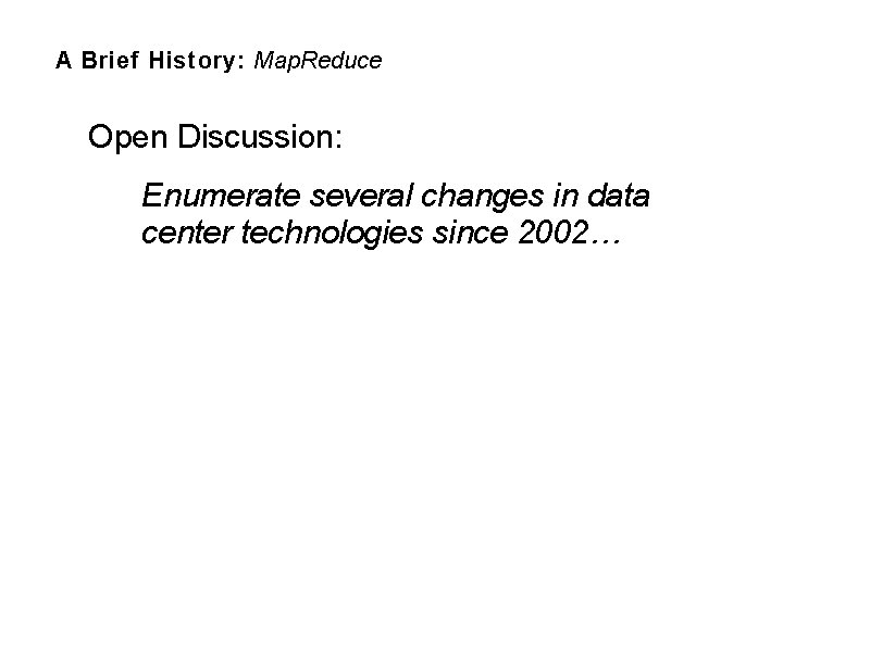 A Brief History: Map. Reduce Open Discussion: Enumerate several changes in data center technologies