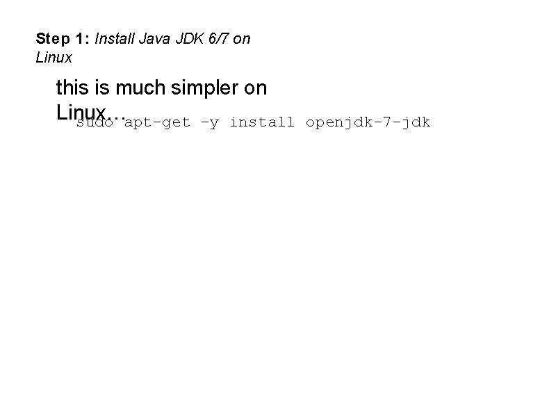 Step 1: Install Java JDK 6/7 on Linux this is much simpler on Linux…