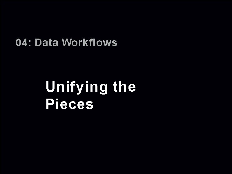 04: Data Workflows Unifying the Pieces 