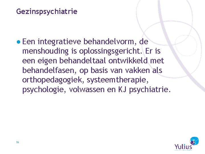 Gezinspsychiatrie ● Een integratieve behandelvorm, de menshouding is oplossingsgericht. Er is een eigen behandeltaal