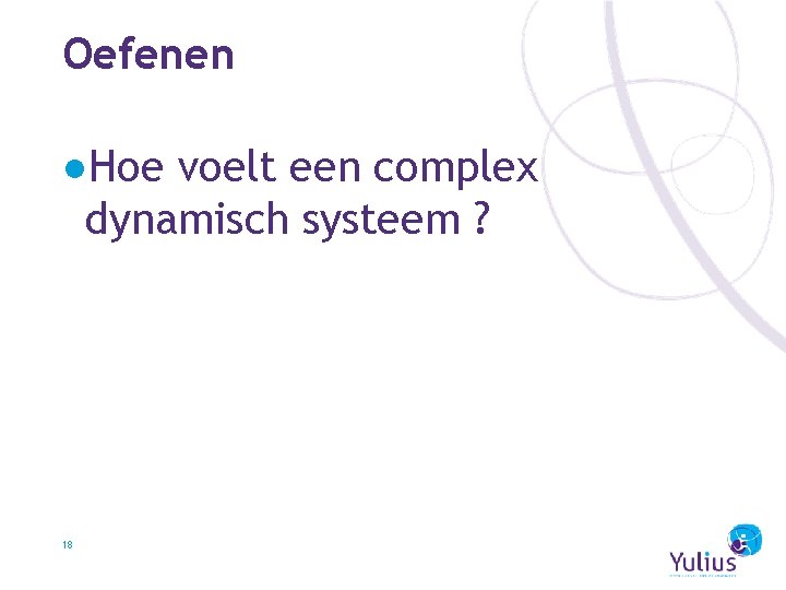 Oefenen ●Hoe voelt een complex dynamisch systeem ? 18 