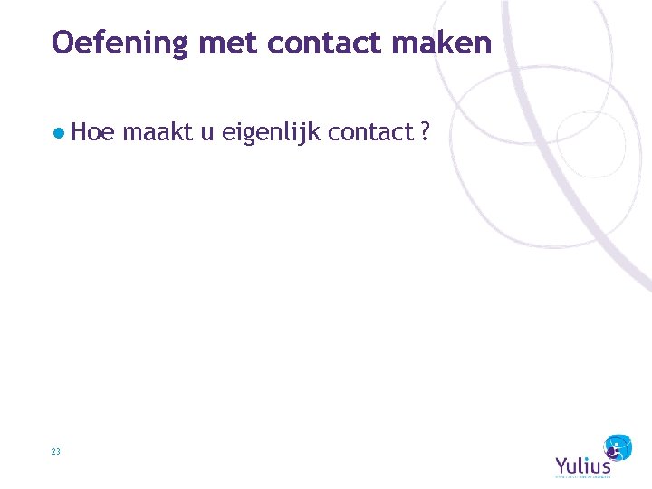 Oefening met contact maken ● Hoe maakt u eigenlijk contact ? 23 