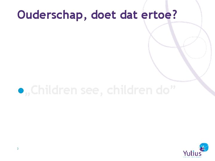 Ouderschap, doet dat ertoe? ●„Children see, children do” 3 
