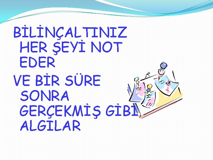 BİLİNÇALTINIZ HER ŞEYİ NOT EDER VE BİR SÜRE SONRA GERÇEKMİŞ GİBİ ALGILAR 