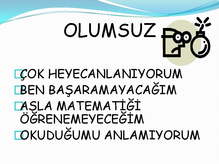 OLUMSUZ �ÇOK HEYECANLANIYORUM �BEN BAŞARAMAYACAĞIM �ASLA MATEMATİĞİ ÖĞRENEMEYECEĞİM �OKUDUĞUMU ANLAMIYORUM 