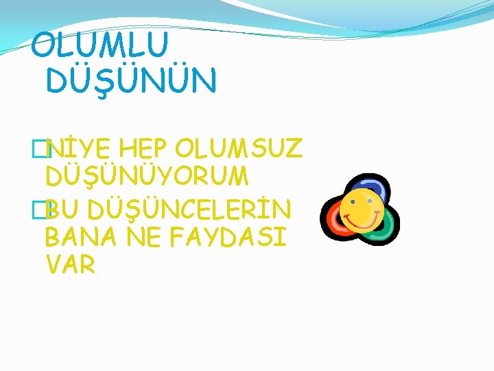 OLUMLU DÜŞÜNÜN �NİYE HEP OLUMSUZ DÜŞÜNÜYORUM �BU DÜŞÜNCELERİN BANA NE FAYDASI VAR 