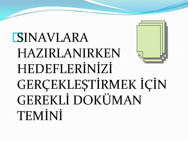 � SINAVLARA HAZIRLANIRKEN HEDEFLERİNİZİ GERÇEKLEŞTİRMEK İÇİN GEREKLİ DOKÜMAN TEMİNİ 