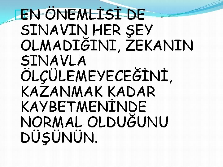 � EN ÖNEMLİSİ DE SINAVIN HER ŞEY OLMADIĞINI, ZEKANIN SINAVLA ÖLÇÜLEMEYECEĞİNİ, KAZANMAK KADAR KAYBETMENİNDE