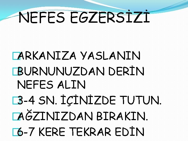 NEFES EGZERSİZİ �ARKANIZA YASLANIN �BURNUNUZDAN DERİN NEFES ALIN � 3 -4 SN. İÇİNİZDE TUTUN.