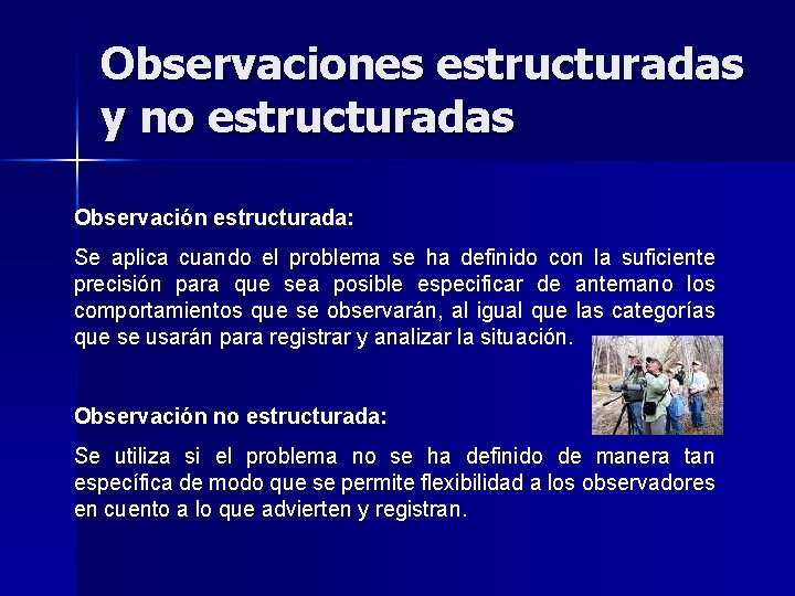 Observaciones estructuradas y no estructuradas Observación estructurada: Se aplica cuando el problema se ha