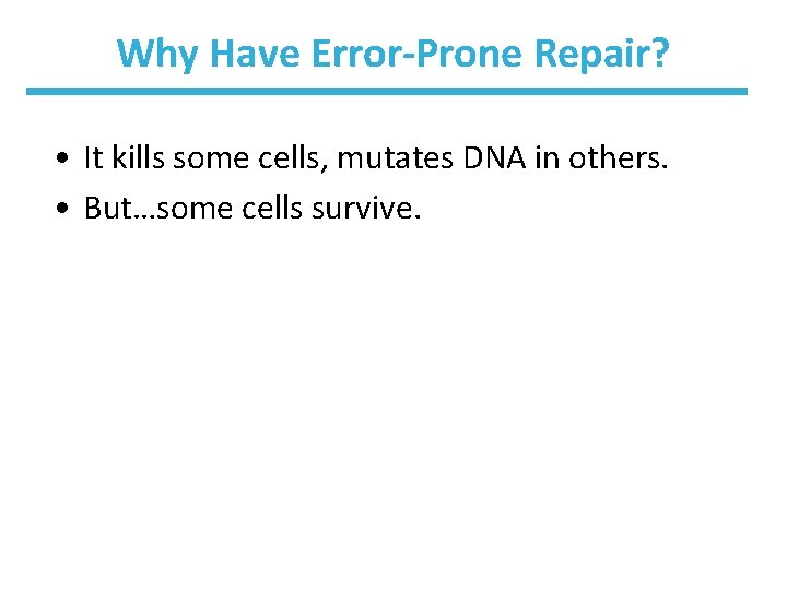 Why Have Error-Prone Repair? • It kills some cells, mutates DNA in others. •