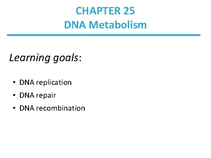 CHAPTER 25 DNA Metabolism Learning goals: • DNA replication • DNA repair • DNA