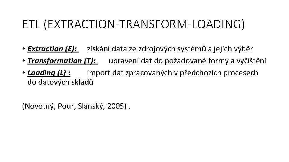 ETL (EXTRACTION-TRANSFORM-LOADING) • Extraction (E): získání data ze zdrojových systémů a jejich výběr •