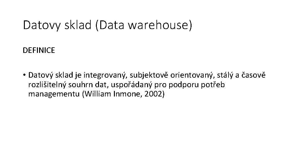 Datovy sklad (Data warehouse) DEFINICE • Datový sklad je integrovaný, subjektově orientovaný, stálý a