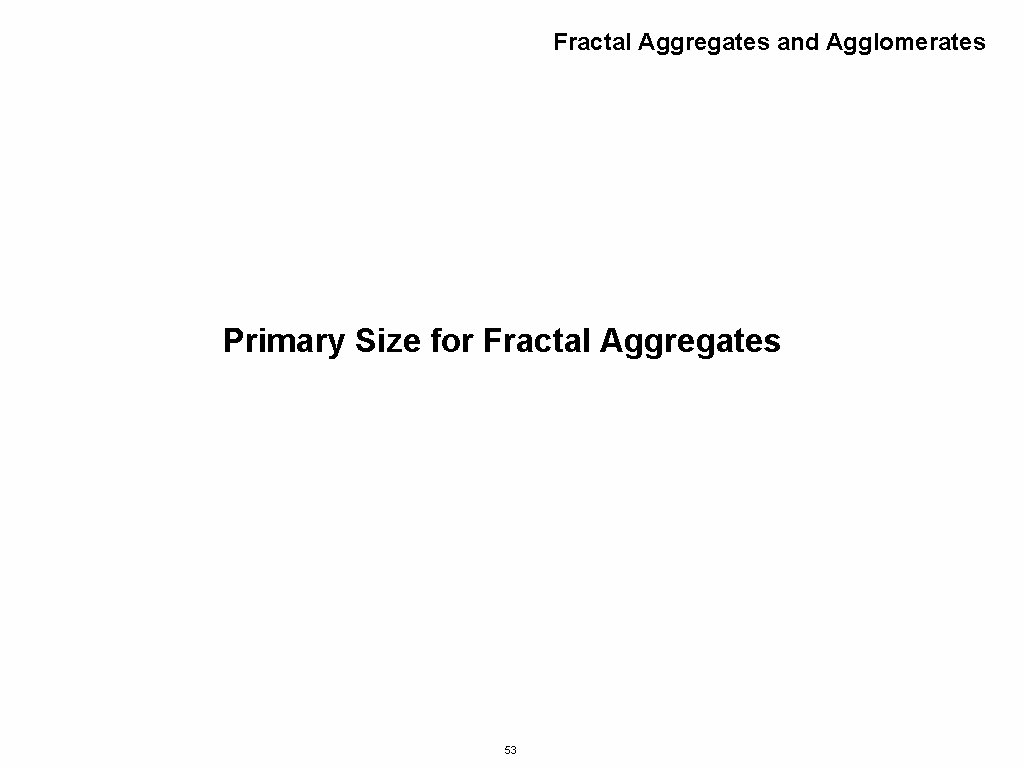 Fractal Aggregates and Agglomerates Primary Size for Fractal Aggregates 53 