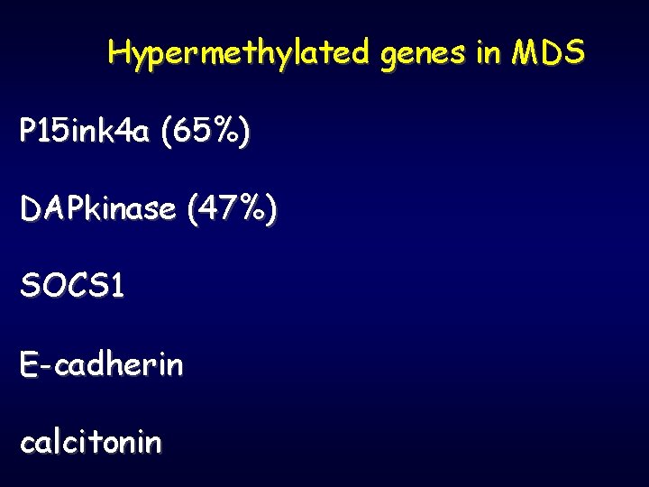 Hypermethylated genes in MDS P 15 ink 4 a (65%) DAPkinase (47%) SOCS 1