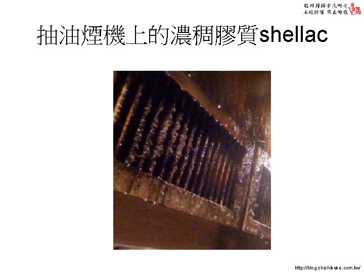 抽油煙機上的濃稠膠質shellac http: //blog. shishikeke. com. tw/ 