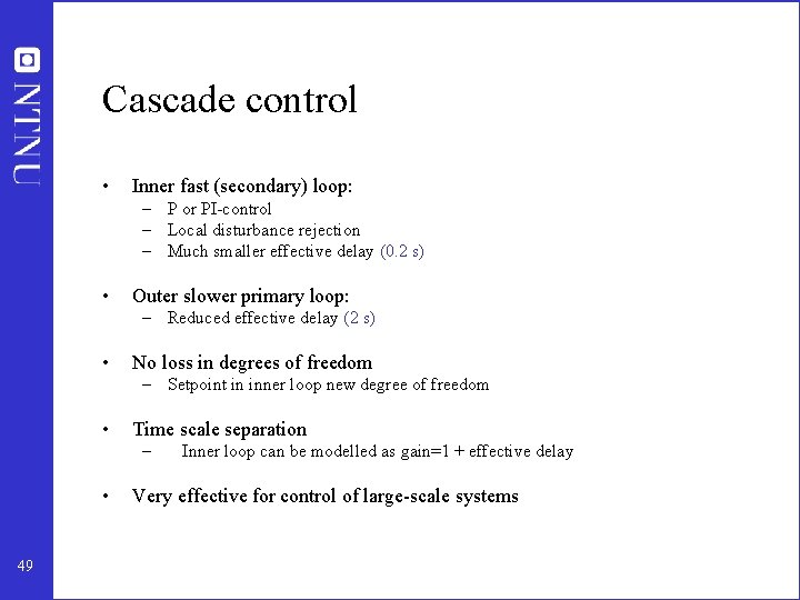 Cascade control • Inner fast (secondary) loop: – P or PI-control – Local disturbance