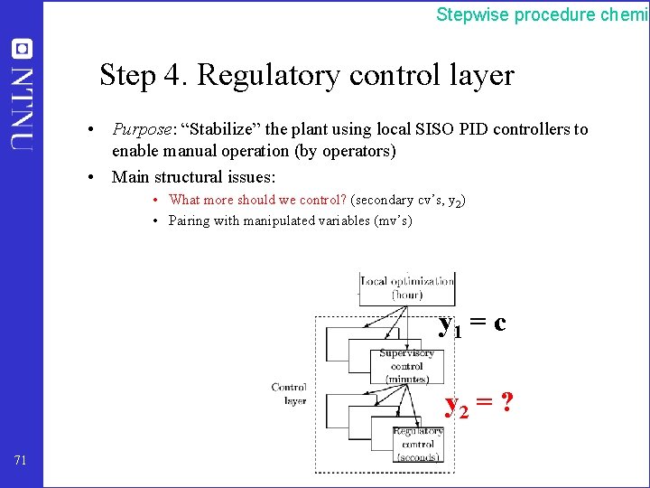 Stepwise procedure chemic Step 4. Regulatory control layer • Purpose: “Stabilize” the plant using