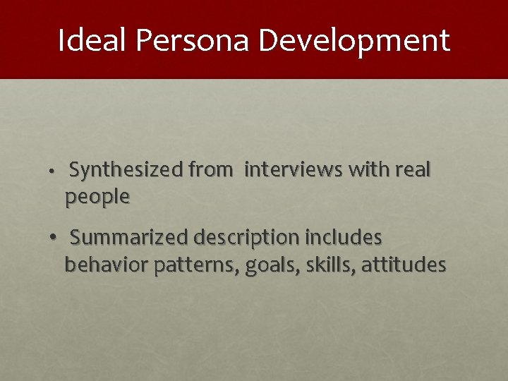 Ideal Persona Development • Synthesized from interviews with real people • Summarized description includes