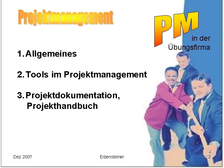 in der Übungsfirma 1. Allgemeines 2. Tools im Projektmanagement 3. Projektdokumentation, Projekthandbuch Dez 2007