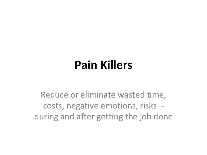 Pain Killers Reduce or eliminate wasted time, costs, negative emotions, risks - during and