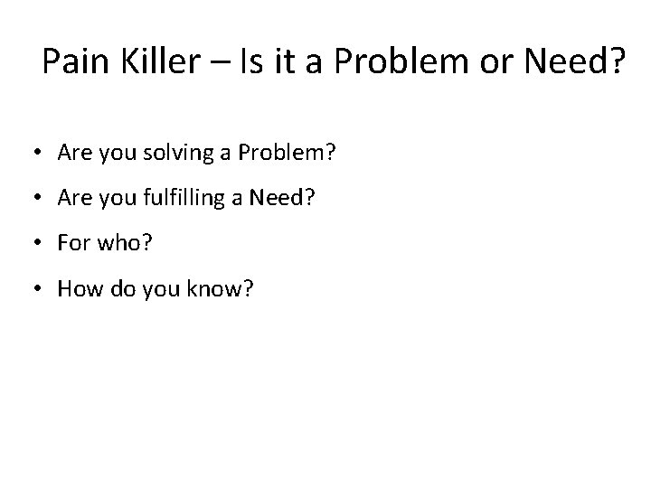 Pain Killer – Is it a Problem or Need? • Are you solving a