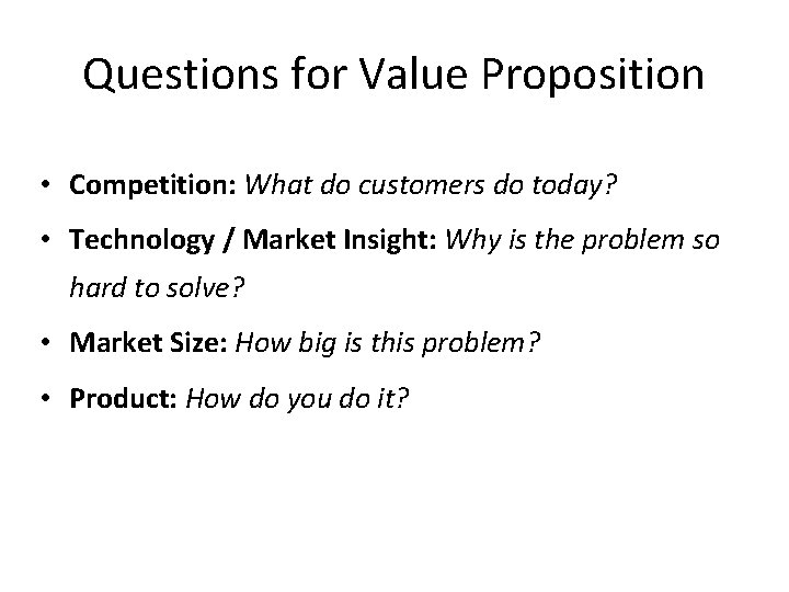 Questions for Value Proposition • Competition: What do customers do today? • Technology /