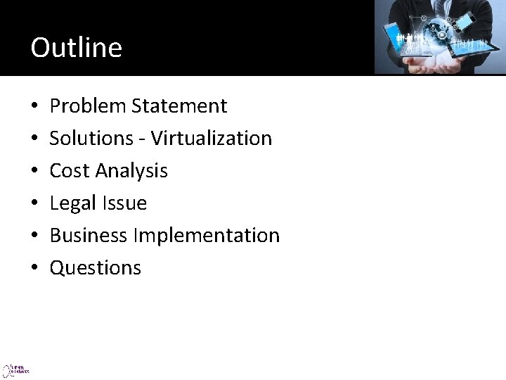 Outline • • • Problem Statement Solutions - Virtualization Cost Analysis Legal Issue Business