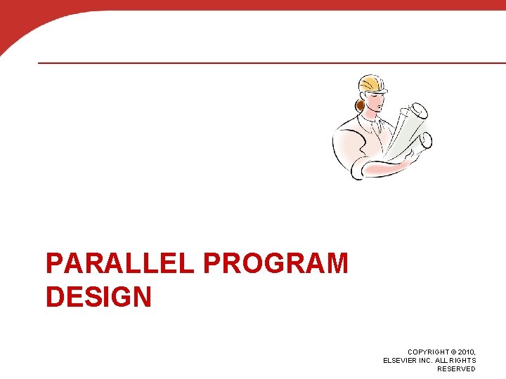 PARALLEL PROGRAM DESIGN COPYRIGHT © 2010, ELSEVIER INC. ALL RIGHTS RESERVED 