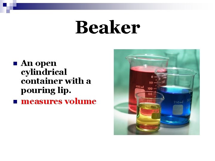 Beaker n n An open cylindrical container with a pouring lip. measures volume 