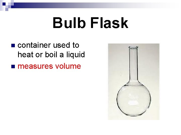 Bulb Flask container used to heat or boil a liquid n measures volume n