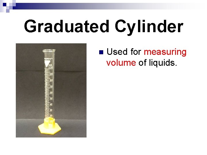 Graduated Cylinder n Used for measuring volume of liquids. 