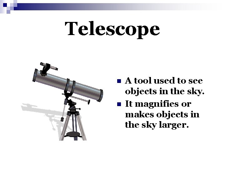 Telescope n n A tool used to see objects in the sky. It magnifies