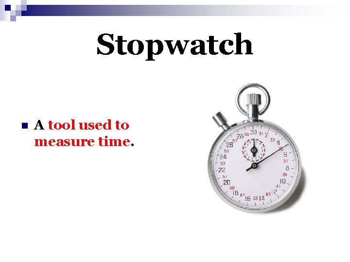 Stopwatch n A tool used to measure time. 