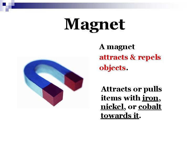 Magnet A magnet attracts & repels objects. Attracts or pulls items with iron, nickel,