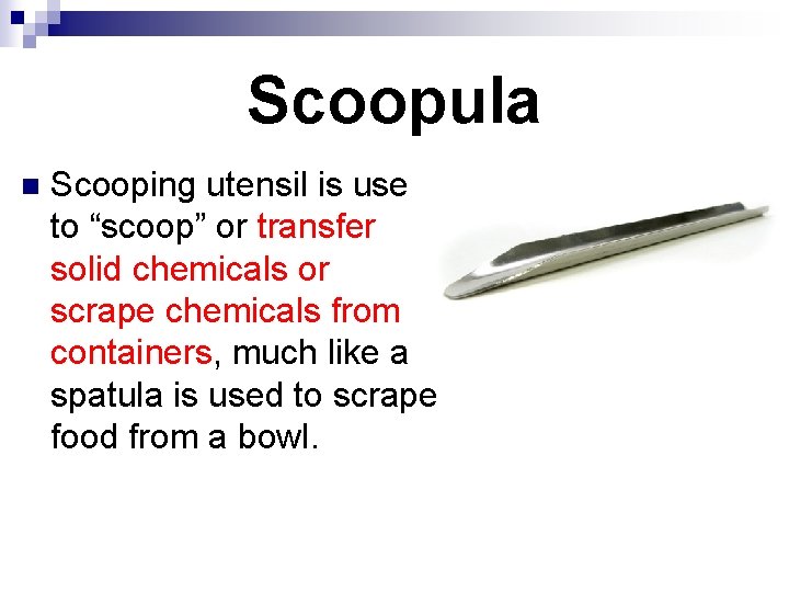 Scoopula n Scooping utensil is used to “scoop” or transfer solid chemicals or scrape