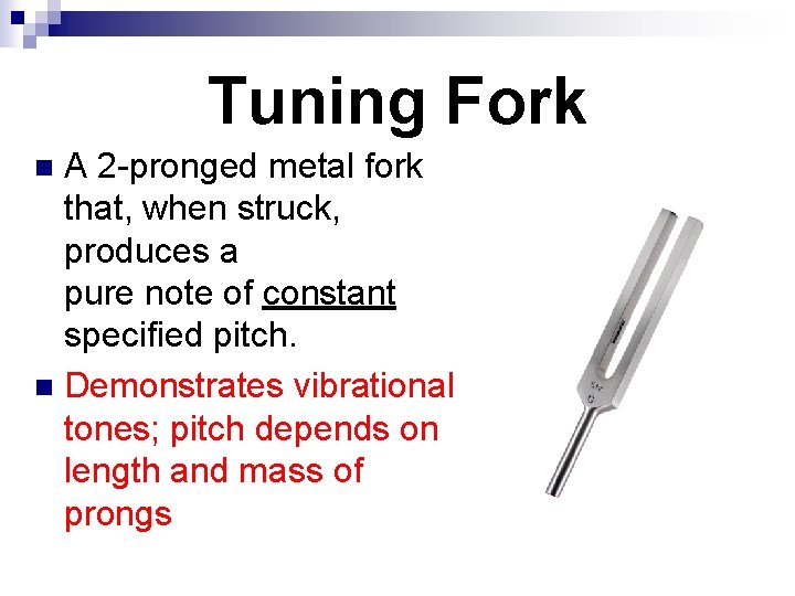 Tuning Fork A 2 -pronged metal fork that, when struck, produces a pure note