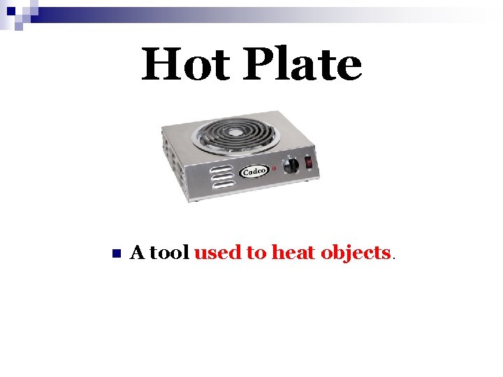 Hot Plate n A tool used to heat objects. 