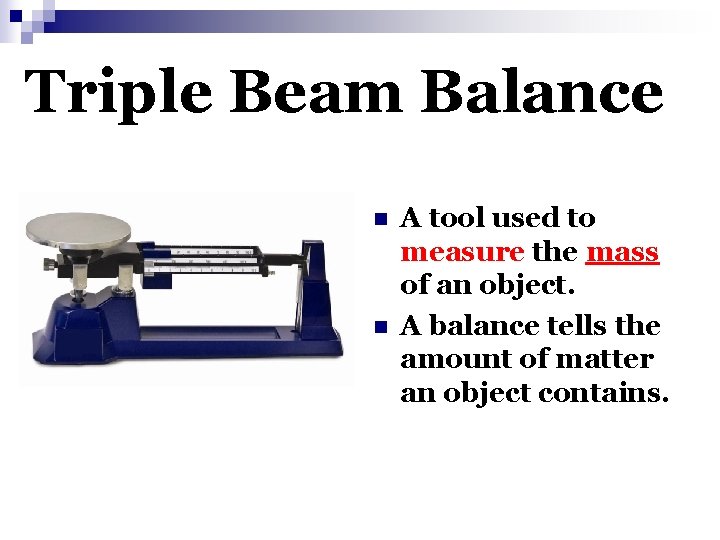 Triple Beam Balance n n A tool used to measure the mass of an