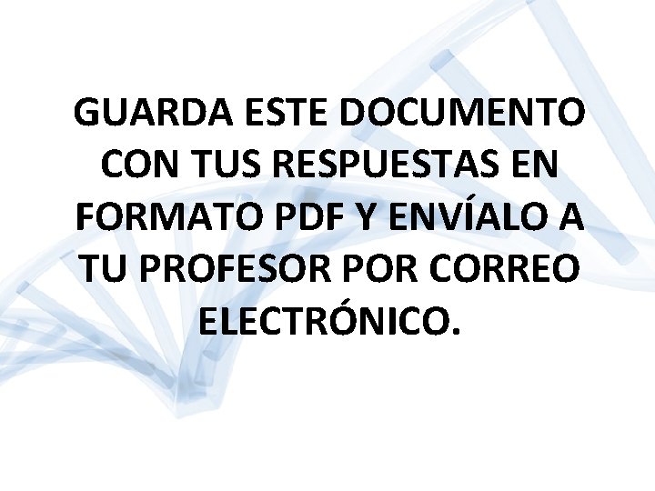 GUARDA ESTE DOCUMENTO CON TUS RESPUESTAS EN FORMATO PDF Y ENVÍALO A TU PROFESOR