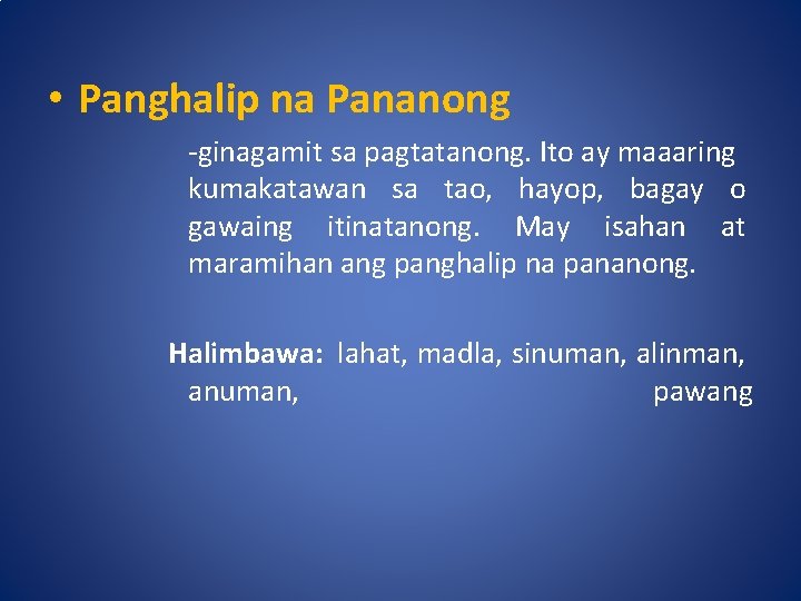  • Panghalip na Pananong -ginagamit sa pagtatanong. Ito ay maaaring kumakatawan sa tao,